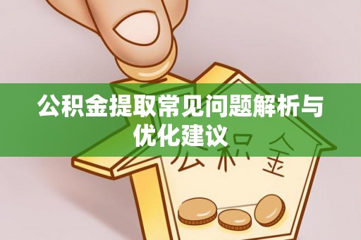 玛家公积金提取常见问题解析与优化建议