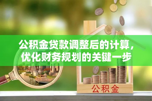 玛家公积金贷款调整后的计算，优化财务规划的关键一步