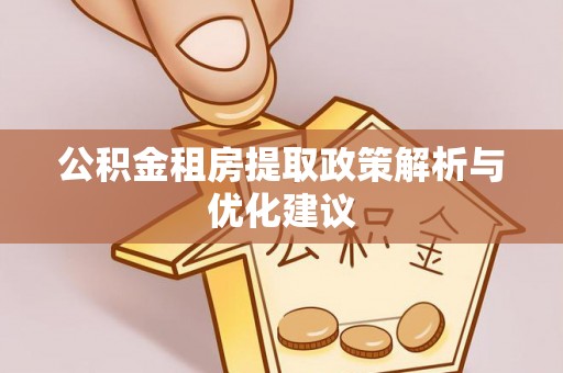 玛家公积金租房提取政策解析与优化建议