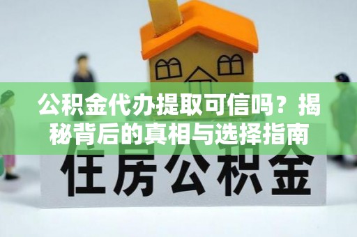 玛家公积金代办提取可信吗？揭秘背后的真相与选择指南