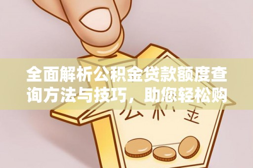 玛家全面解析公积金贷款额度查询方法与技巧，助您轻松购房