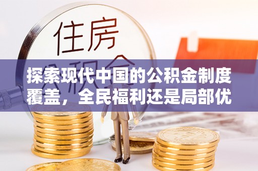 玛家探索现代中国的公积金制度覆盖，全民福利还是局部优势？