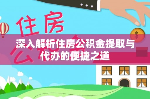 玛家深入解析住房公积金提取与代办的便捷之道