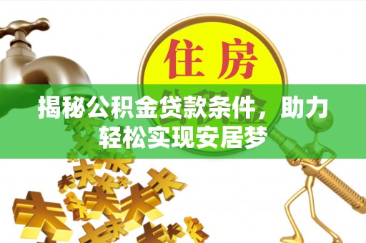 玛家揭秘公积金贷款条件，助力轻松实现安居梦