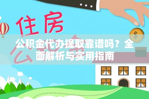玛家公积金代办提取靠谱吗？全面解析与实用指南