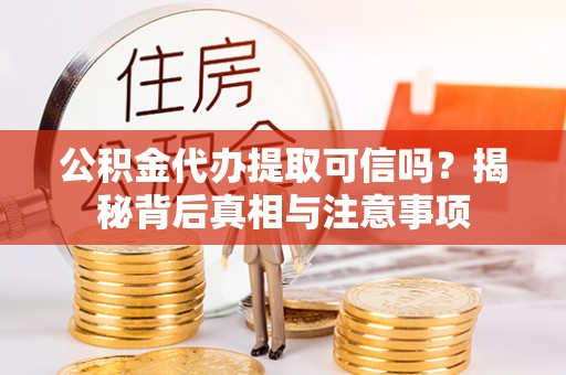 玛家公积金代办提取可信吗？揭秘背后真相与注意事项