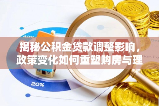 玛家揭秘公积金贷款调整影响，政策变化如何重塑购房与理财规划