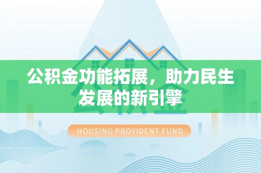 玛家公积金功能拓展，助力民生发展的新引擎