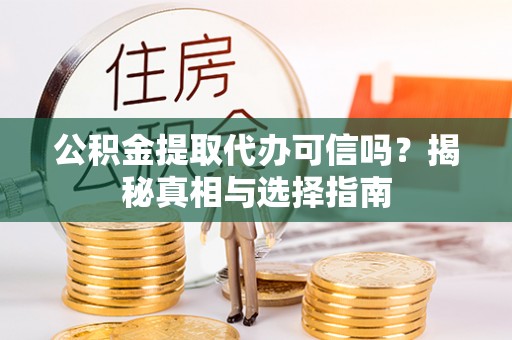 玛家公积金提取代办可信吗？揭秘真相与选择指南