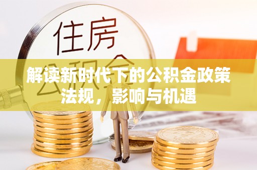 玛家解读新时代下的公积金政策法规，影响与机遇