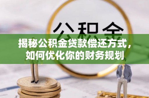 玛家揭秘公积金贷款偿还方式，如何优化你的财务规划