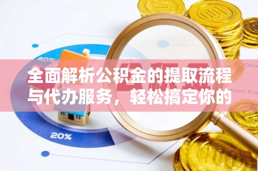 玛家全面解析公积金的提取流程与代办服务，轻松搞定你的公积金咨询代办提取