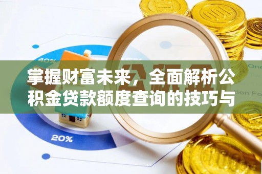玛家掌握财富未来，全面解析公积金贷款额度查询的技巧与策略