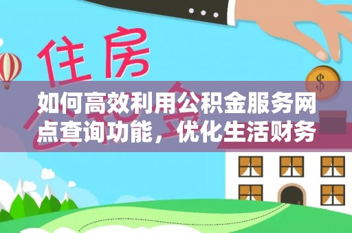 玛家如何高效利用公积金服务网点查询功能，优化生活财务管理