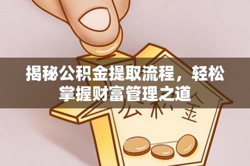 玛家揭秘公积金提取流程，轻松掌握财富管理之道