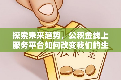 玛家探索未来趋势，公积金线上服务平台如何改变我们的生活