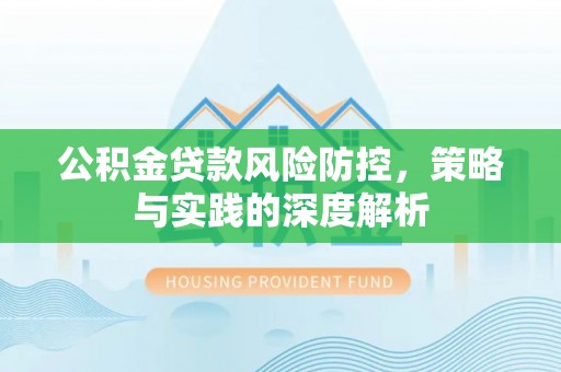 玛家公积金贷款风险防控，策略与实践的深度解析