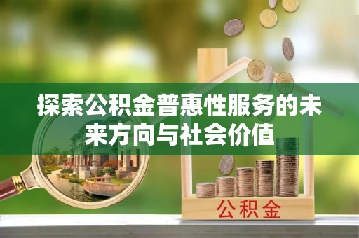 玛家探索公积金普惠性服务的未来方向与社会价值