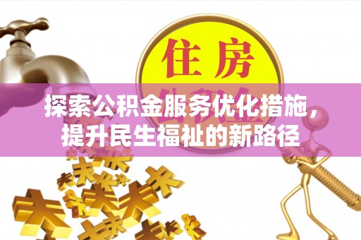 玛家探索公积金服务优化措施，提升民生福祉的新路径