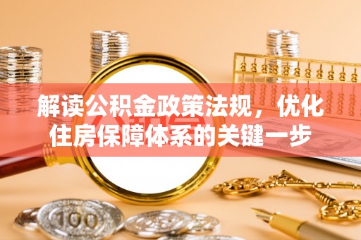 玛家解读公积金政策法规，优化住房保障体系的关键一步