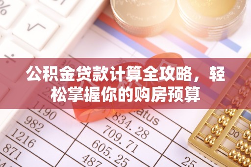 玛家公积金贷款计算全攻略，轻松掌握你的购房预算