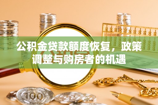 玛家公积金贷款额度恢复，政策调整与购房者的机遇