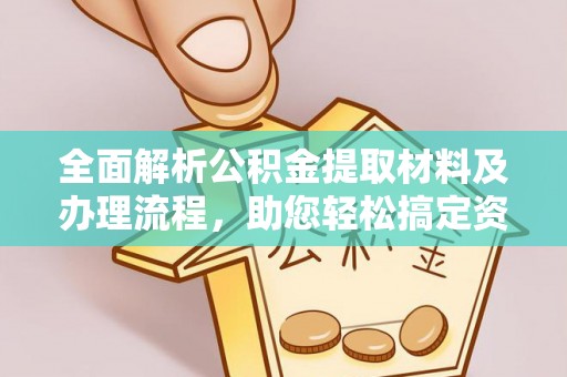玛家全面解析公积金提取材料及办理流程，助您轻松搞定资金提取