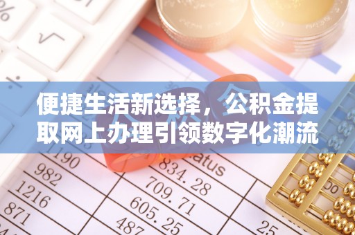 玛家便捷生活新选择，公积金提取网上办理引领数字化潮流