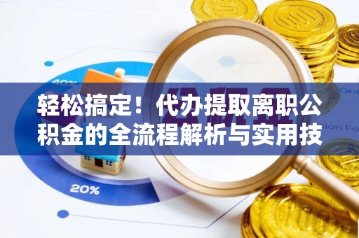 玛家轻松搞定！代办提取离职公积金的全流程解析与实用技巧