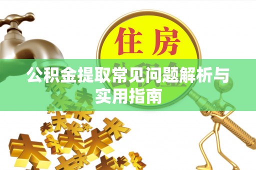 玛家公积金提取常见问题解析与实用指南