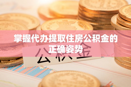 玛家掌握代办提取住房公积金的正确姿势