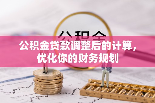 玛家公积金贷款调整后的计算，优化你的财务规划