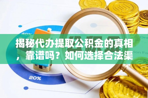 玛家揭秘代办提取公积金的真相，靠谱吗？如何选择合法渠道