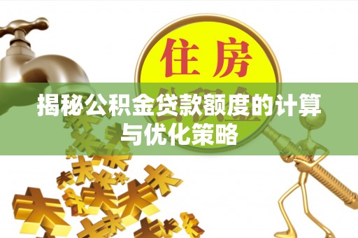 玛家揭秘公积金贷款额度的计算与优化策略