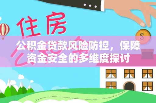 玛家公积金贷款风险防控，保障资金安全的多维度探讨