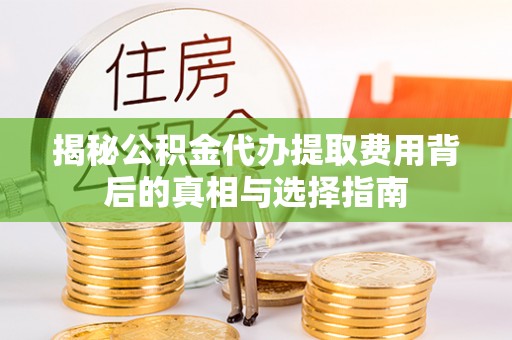玛家揭秘公积金代办提取费用背后的真相与选择指南