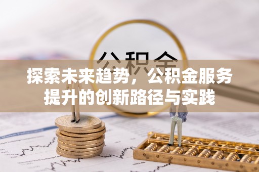 玛家探索未来趋势，公积金服务提升的创新路径与实践