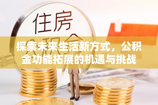 玛家探索未来生活新方式，公积金功能拓展的机遇与挑战