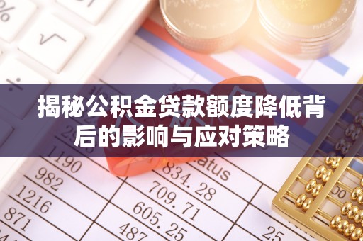 玛家揭秘公积金贷款额度降低背后的影响与应对策略