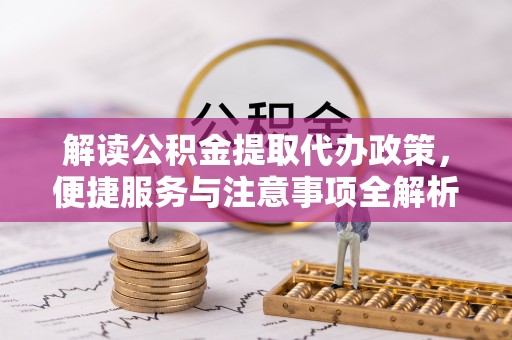 玛家解读公积金提取代办政策，便捷服务与注意事项全解析