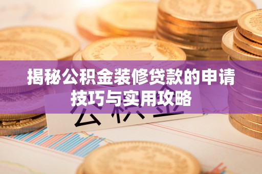 玛家揭秘公积金装修贷款的申请技巧与实用攻略
