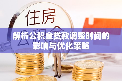 玛家解析公积金贷款调整时间的影响与优化策略