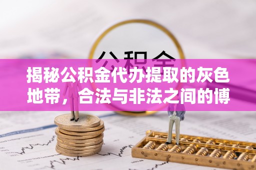 玛家揭秘公积金代办提取的灰色地带，合法与非法之间的博弈