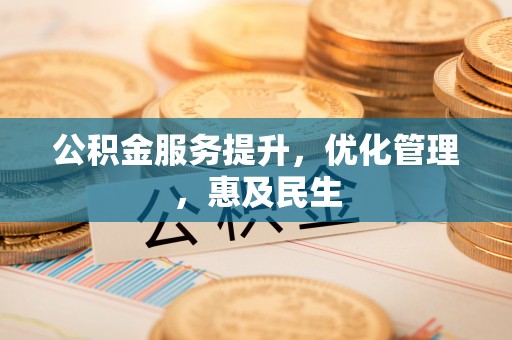 玛家公积金服务提升，优化管理，惠及民生