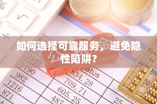 玛家如何选择可靠服务，避免隐性陷阱？