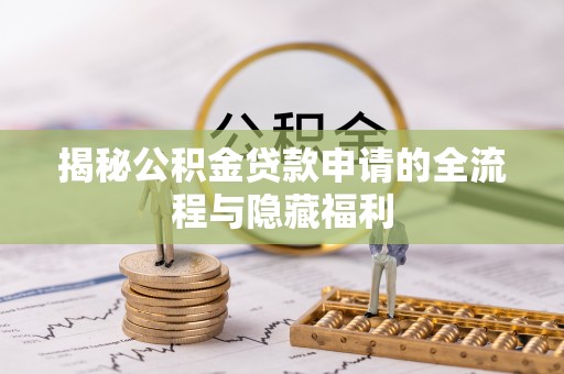 玛家揭秘公积金贷款申请的全流程与隐藏福利