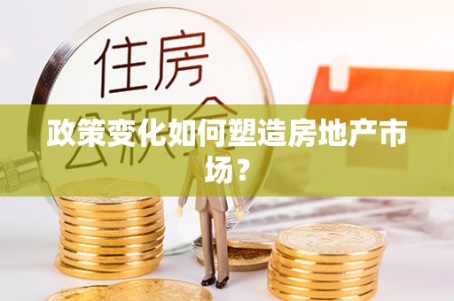 玛家政策变化如何塑造房地产市场？