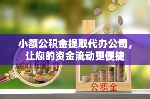 玛家小额公积金提取代办公司，让您的资金流动更便捷