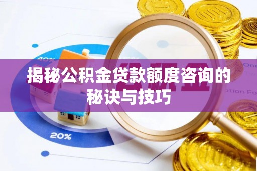 玛家揭秘公积金贷款额度咨询的秘诀与技巧