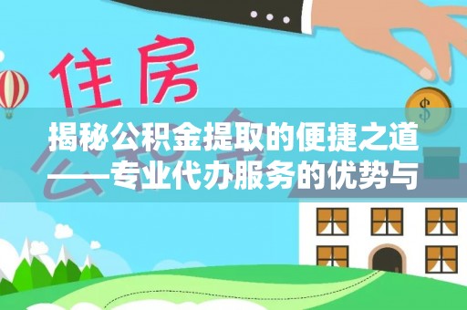 玛家揭秘公积金提取的便捷之道——专业代办服务的优势与选择